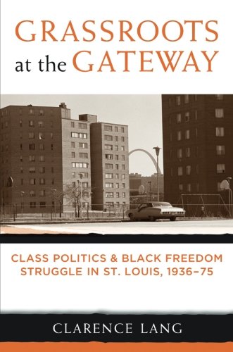 Grassroots at the Gateway: Class Politics and Black Freedom Struggle in St. Louis, 1936-75 (Class : Culture)