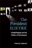 The President Electric: Ronald Reagan and the Politics of Performance (Theater: Theory/Text/Performance)