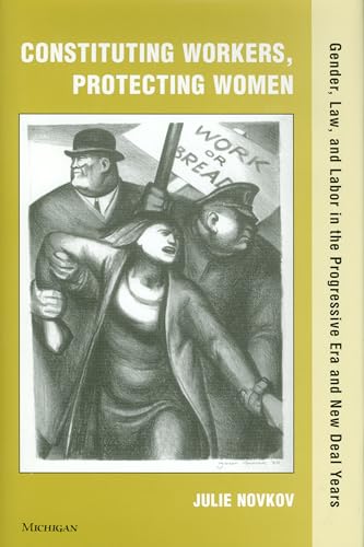 Constituting Workers, Protecting Women: Gender, Law and Labor in the Progressive Era and New Deal Years