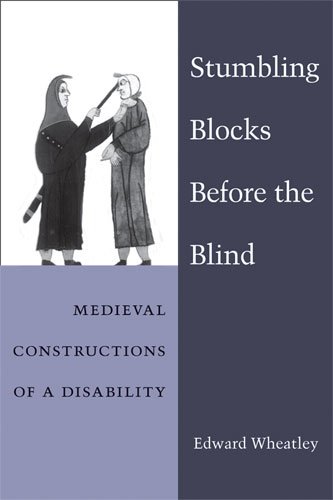 Stumbling Blocks Before the Blind: Medieval Constructions of a Disability (Corporealities: Discourses of Disability)