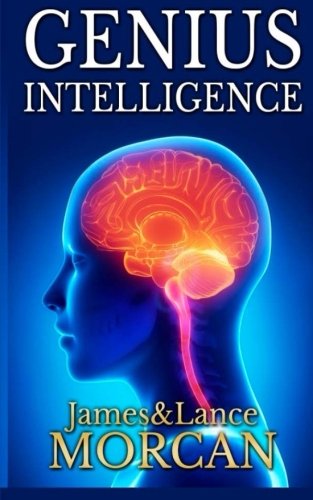GENIUS INTELLIGENCE: Secret Techniques and Technologies to Increase IQ (The Underground Knowledge Series) (Volume 1)