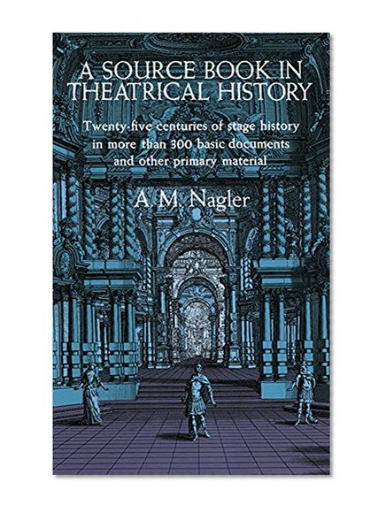 Book Cover A Source Book in Theatrical History: Twenty-five centuries of stage history in more than 300 basic documents and other primary material