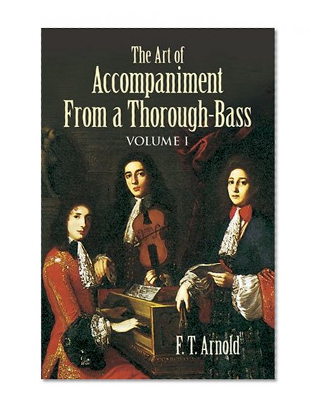 Book Cover The Art of Accompaniment from a Thorough-Bass: As Practiced in the XVII and XVIII Centuries, Volume I (Dover Books on Music)
