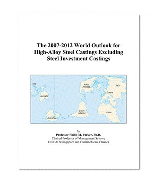 The 2007-2012 World Outlook for High-Alloy Steel Castings Excluding Steel Investment Castings