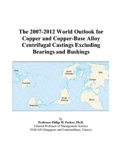 The 2007-2012 World Outlook for Copper and Copper-Base Alloy Centrifugal Castings Excluding Bearings and Bushings