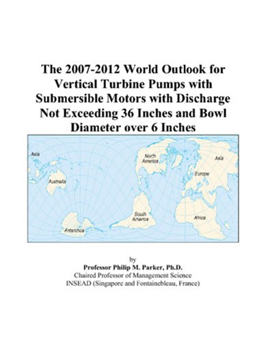 The 2007-2012 World Outlook for Vertical Turbine Pumps with Submersible Motors with Discharge Not Exceeding 36 Inches and Bowl Diameter over 6 Inches