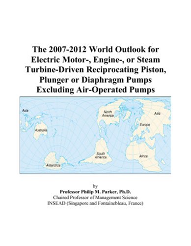 The 2007-2012 World Outlook for Electric Motor-, Engine-, or Steam Turbine-Driven Reciprocating Piston, Plunger or Diaphragm Pumps Excluding Air-Operated Pumps