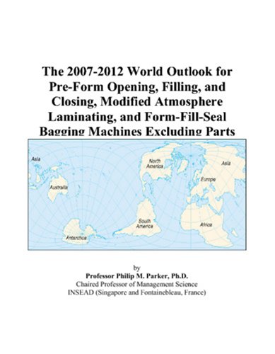 The 2007-2012 World Outlook for Pre-Form Opening, Filling, and Closing, Modified Atmosphere Laminating, and Form-Fill-Seal Bagging Machines Excluding Parts