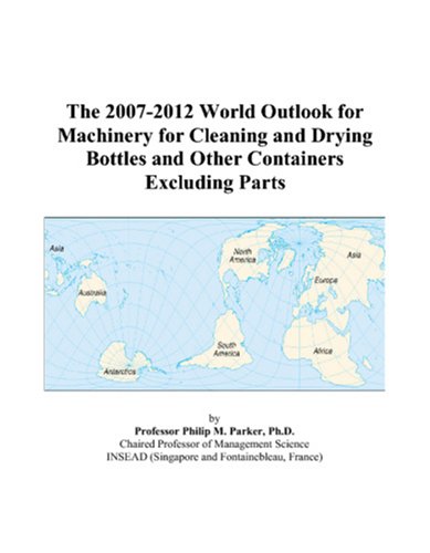The 2007-2012 World Outlook for Machinery for Cleaning and Drying Bottles and Other Containers Excluding Parts