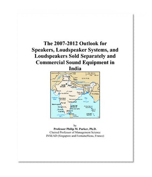 The 2007-2012 Outlook for Speakers, Loudspeaker Systems, and Loudspeakers Sold Separately and Commercial Sound Equipment in India
