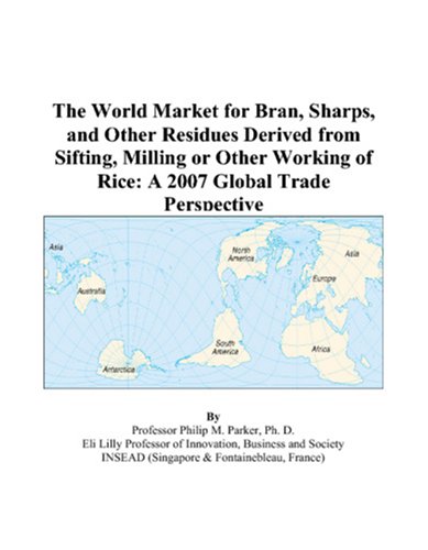 The World Market for Bran, Sharps, and Other Residues Derived from Sifting, Milling or Other Working of Rice: A 2007 Global Trade Perspective