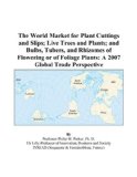 The World Market for Plant Cuttings and Slips; Live Trees and Plants; and Bulbs, Tubers, and Rhizomes of Flowering or of Foliage Plants: A 2007 Global Trade Perspective