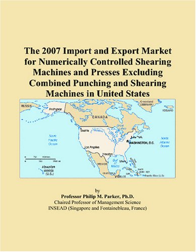 The 2007 Import and Export Market for Numerically Controlled Shearing Machines and Presses Excluding Combined Punching and Shearing Machines in United States