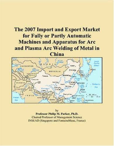 The 2007 Import and Export Market for Fully or Partly Automatic Machines and Apparatus for Arc and Plasma Arc Welding of Metal in China