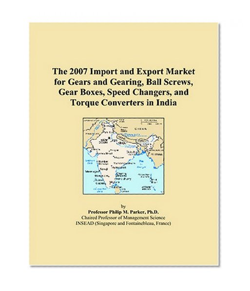 The 2007 Import and Export Market for Gears and Gearing, Ball Screws, Gear Boxes, Speed Changers, and Torque Converters in India