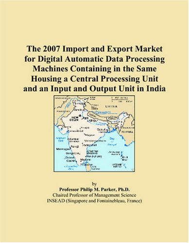 The 2007 Import and Export Market for Digital Automatic Data Processing Machines Containing in the Same Housing a Central Processing Unit and an Input and Output Unit in India