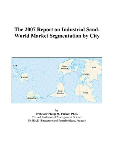 The 2007 Report on Industrial Sand: World Market Segmentation by City
