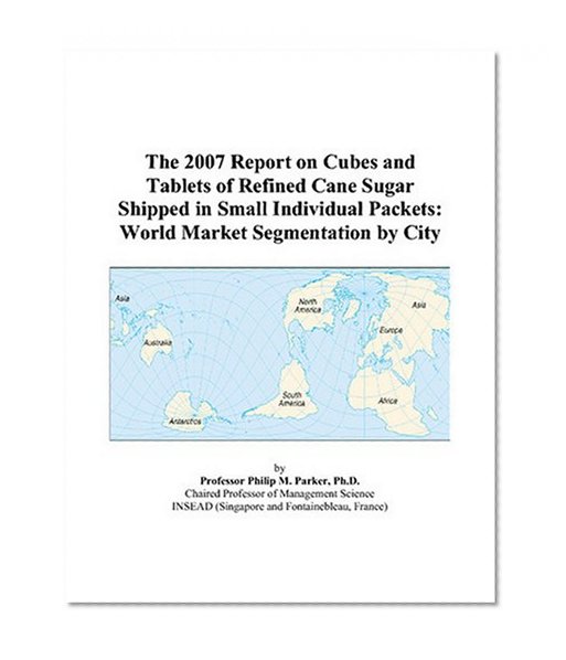 The 2007 Report on Cubes and Tablets of Refined Cane Sugar Shipped in Small Individual Packets: World Market Segmentation by City