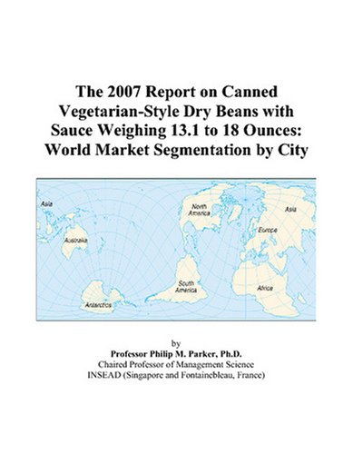 The 2007 Report on Canned Vegetarian-Style Dry Beans with Sauce Weighing 13.1 to 18 Ounces: World Market Segmentation by City