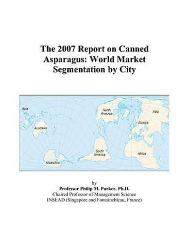 The 2007 Report on Canned Asparagus: World Market Segmentation by City