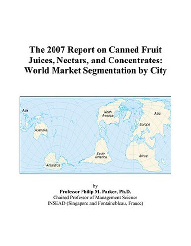 The 2007 Report on Canned Fruit Juices, Nectars, and Concentrates: World Market Segmentation by City