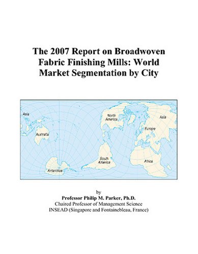 The 2007 Report on Broadwoven Fabric Finishing Mills: World Market Segmentation by City