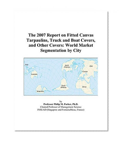 The 2007 Report on Fitted Canvas Tarpaulins, Truck and Boat Covers, and Other Covers: World Market Segmentation by City