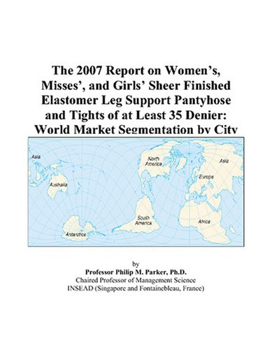 The 2007 Report on Women's, Misses', and Girls' Sheer Finished Elastomer Leg Support Pantyhose and Tights of at Least 35 Denier: World Market Segmentation by City