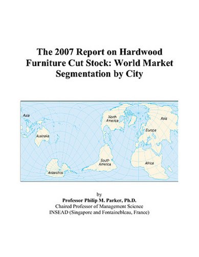 The 2007 Report on Hardwood Furniture Cut Stock: World Market Segmentation by City