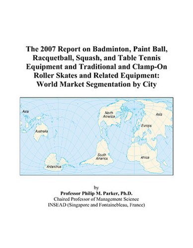 The 2007 Report on Badminton, Paint Ball, Racquetball, Squash, and Table Tennis Equipment and Traditional and Clamp-On Roller Skates and Related Equipment: World Market Segmentation by City