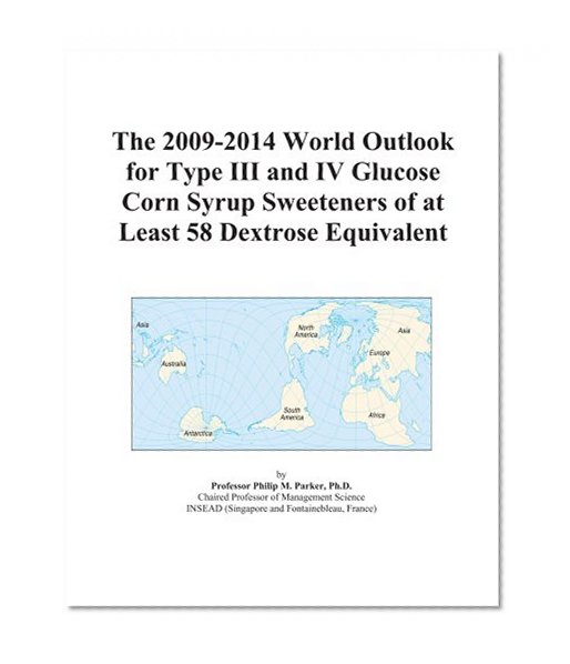 The 2009-2014 World Outlook for Type III and IV Glucose Corn Syrup Sweeteners of at Least 58 Dextrose Equivalent