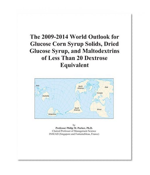 The 2009-2014 World Outlook for Glucose Corn Syrup Solids, Dried Glucose Syrup, and Maltodextrins of Less Than 20 Dextrose Equivalent