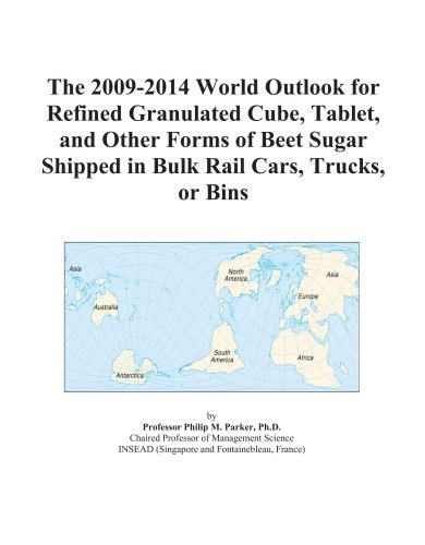 The 2009-2014 World Outlook for Refined Granulated Cube, Tablet, and Other Forms of Beet Sugar Shipped in Bulk Rail Cars, Trucks, or Bins