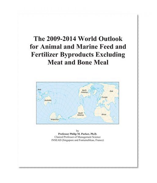 The 2009-2014 World Outlook for Animal and Marine Feed and Fertilizer Byproducts Excluding Meat and Bone Meal