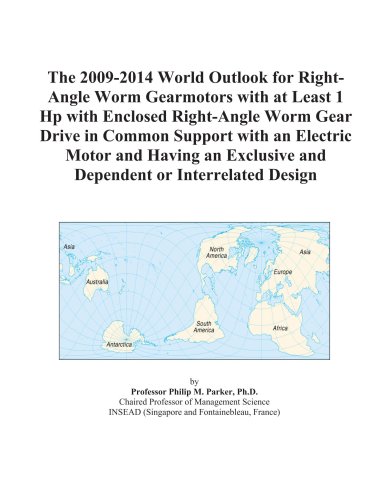The 2009-2014 World Outlook for Right-Angle Worm Gearmotors with at Least 1 Hp with Enclosed Right-Angle Worm Gear Drive in Common Support with an ... and Dependent or Interrelated Design