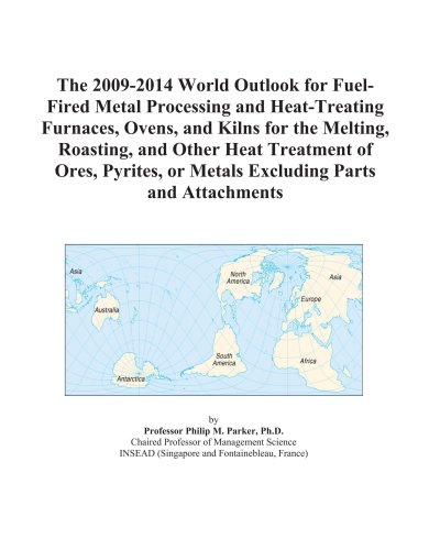 The 2009-2014 World Outlook for Fuel-Fired Metal Processing and Heat-Treating Furnaces, Ovens, and Kilns for the Melting, Roasting, and Other Heat ... or Metals Excluding Parts and Attachments