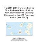 The 2009-2014 World Outlook for New Stationary Rotary-Positive Air Compressors with Discharge Pressure of at Least 51 P.s.i.g. and with at Least 301 Hp