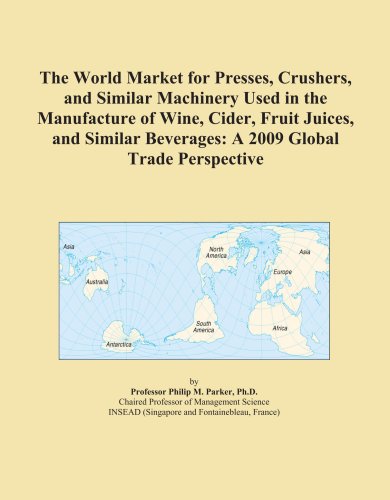 The World Market for Presses, Crushers, and Similar Machinery Used in the Manufacture of Wine, Cider, Fruit Juices, and Similar Beverages: A 2009 Global Trade Perspective