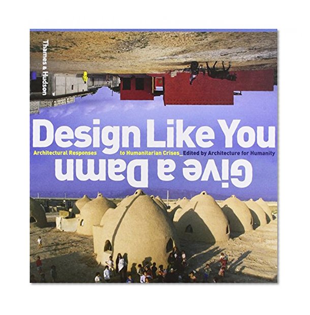 Design Like You Give A Damn : Architectural Reponses to Humanatarian Crises