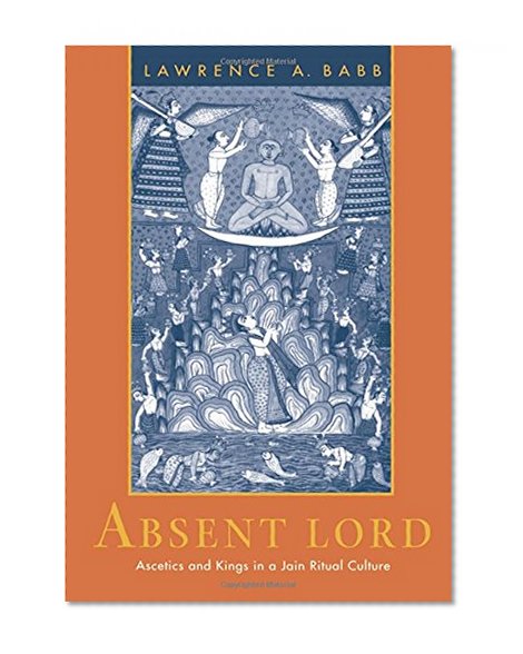 Book Cover Absent Lord: Ascetics and Kings in a Jain Ritual Culture (Comparative Studies in Religion and Society)