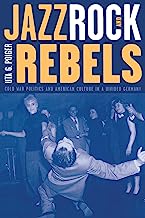 Book Cover Jazz, Rock, and Rebels: Cold War Politics and American Culture in a Divided Germany (Studies on the History of Society and Culture)
