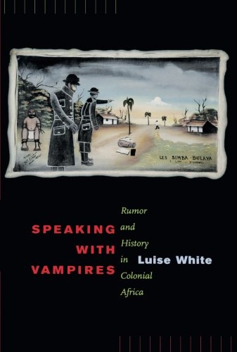 Speaking with Vampires: Rumor and History in Colonial Africa