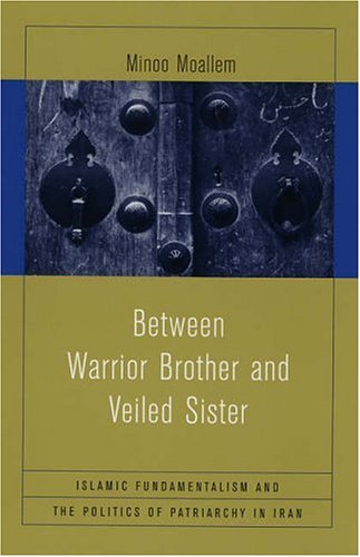 Between Warrior Brother and Veiled Sister: Islamic Fundamentalism and the Politics of Patriarchy in Iran