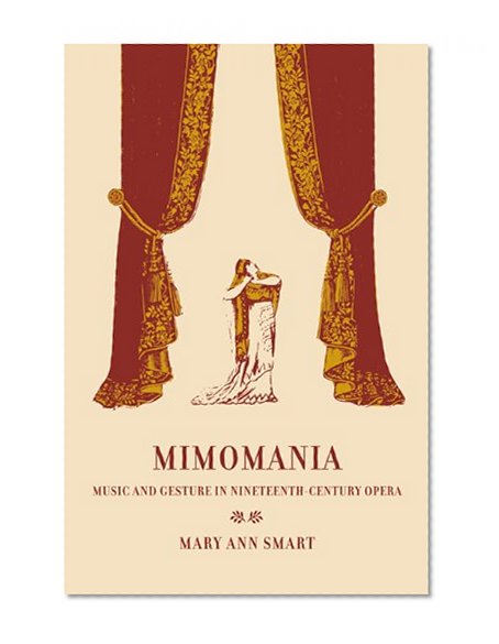 Mimomania: Music and Gesture in Nineteenth-Century Opera (California Studies in 19th-Century Music)