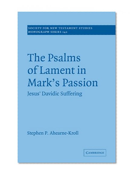 The Psalms of Lament in Mark's Passion: Jesus' Davidic Suffering (Society for New Testament Studies Monograph Series)