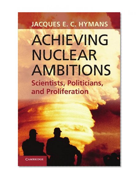 Achieving Nuclear Ambitions: Scientists, Politicians, and Proliferation