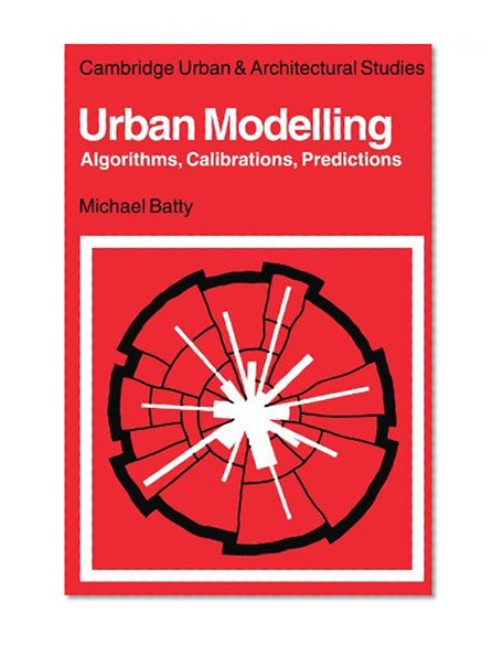 Urban Modelling: Algorithms, Calibrations, Predictions (Cambridge Urban and Architectural Studies)
