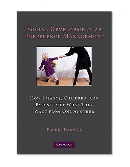Social Development as Preference Management: How Infants, Children, and Parents Get What They Want from One Another