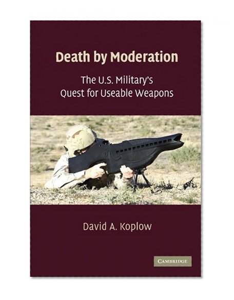 Death by Moderation: The U.S. Military's Quest for Useable Weapons
