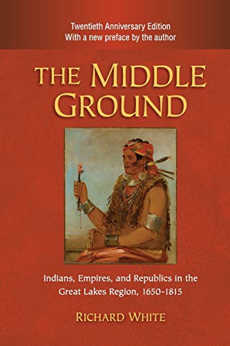 Book Cover The Middle Ground: Indians, Empires, and Republics in the Great Lakes Region, 1650â€“1815 (Studies in North American Indian History)